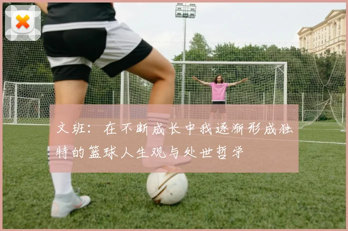 文班：在不断成长中我逐渐形成独特的篮球人生观与处世哲学