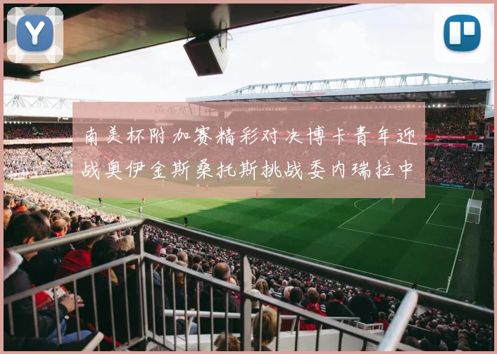 南美杯附加赛精彩对决博卡青年迎战奥伊金斯桑托斯挑战委内瑞拉中央大学
