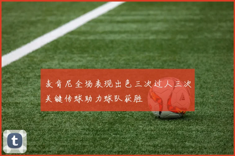 麦肯尼全场表现出色三次过人三次关键传球助力球队获胜