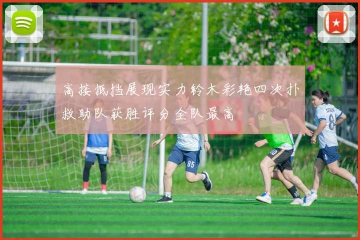 高接抵挡展现实力铃木彩艳四次扑救助队获胜评分全队最高